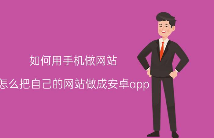 如何用手机做网站 怎么把自己的网站做成安卓app？